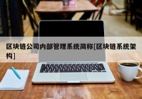 区块链公司内部管理系统简称[区块链系统架构]