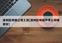 深圳区块链公司工资[深圳区块链开发公司哪家好]