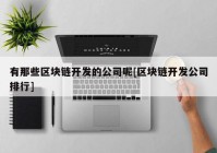 有那些区块链开发的公司呢[区块链开发公司排行]