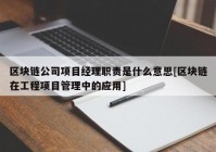 区块链公司项目经理职责是什么意思[区块链在工程项目管理中的应用]