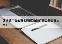 区块链广告公司名称[区块链广告公司名称大全]