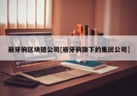 崩牙驹区块链公司[崩牙驹旗下的集团公司]