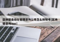 区块链自动化管理咨询公司怎么样知乎[区块链咨询app]