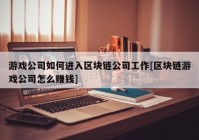 游戏公司如何进入区块链公司工作[区块链游戏公司怎么赚钱]