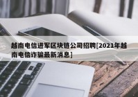 越南电信进军区块链公司招聘[2021年越南电信诈骗最新消息]