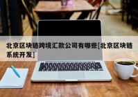 北京区块链跨境汇款公司有哪些[北京区块链系统开发]