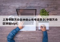 上海中链万众区块链公司电话多少[中链万众区块链bipt]