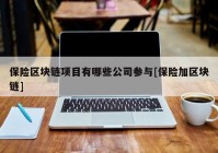 保险区块链项目有哪些公司参与[保险加区块链]