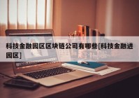 科技金融园区区块链公司有哪些[科技金融进园区]