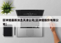 区块链最新消息天津公司[区块链股份有限公司]