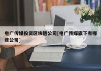 电广传媒投资区块链公司[电广传媒旗下有哪些公司]