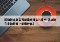 区块链金融公司都是用什么it技术[区块链在金融行业中能做什么]