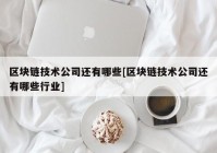 区块链技术公司还有哪些[区块链技术公司还有哪些行业]