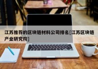 江苏推荐的区块链材料公司排名[江苏区块链产业研究院]