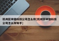 杭州区块链科技公司怎么样[杭州区块链科技公司怎么样知乎]