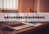 与央行合作区块链公司[央行区块链货币]