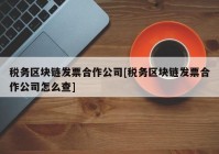 税务区块链发票合作公司[税务区块链发票合作公司怎么查]