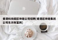 香港科技园区块链公司招聘[香港区块链集团公司东方财富网]