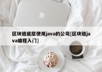 区块链底层使用java的公司[区块链java编程入门]