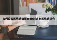 吉利控股区块链公司有哪些[吉利区块链研究]