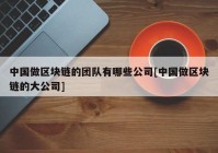 中国做区块链的团队有哪些公司[中国做区块链的大公司]