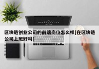 区块链创业公司的前端岗位怎么样[在区块链公司上班好吗]