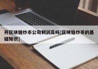 开区块链炒币公司利润高吗[区块链炒币的基础知识]