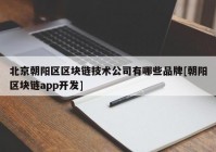 北京朝阳区区块链技术公司有哪些品牌[朝阳区块链app开发]