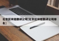 北京区块链翻译公司[北京区块链翻译公司排名]