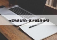 vr区块链公司[vr区块链是传销吗]