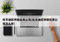 优贝迪区块链应用公司[优贝迪区块链应用公司怎么样]