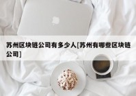 苏州区块链公司有多少人[苏州有哪些区块链公司]