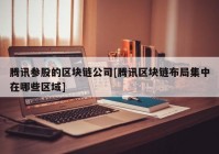 腾讯参股的区块链公司[腾讯区块链布局集中在哪些区域]