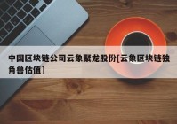 中国区块链公司云象聚龙股份[云象区块链独角兽估值]