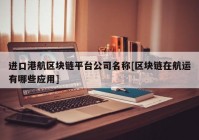 进口港航区块链平台公司名称[区块链在航运有哪些应用]