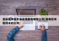 目前区块链实体应用都有哪些公司[使用区块链技术的公司]