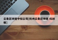 云象区块链中标公司[杭州云象区块链 科创板]