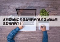 这家区块链公司遭监管问询[这家区块链公司遭监管问询了]