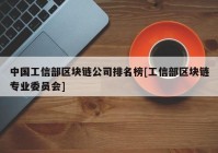 中国工信部区块链公司排名榜[工信部区块链专业委员会]