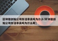 区块链创始公司存活率高吗为什么[区块链创始公司存活率高吗为什么呢]