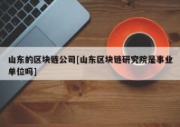 山东的区块链公司[山东区块链研究院是事业单位吗]